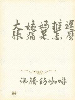 大姨妈推迟肚子胀痛是怎么回事