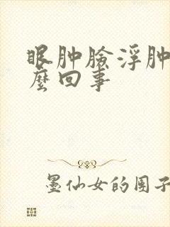 眼肿脸浮肿是怎么回事