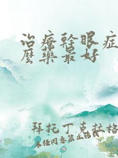 治疗干眼症用什么药最好