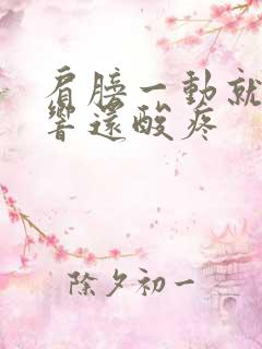 肩膀一动就嘎嘎响还酸疼