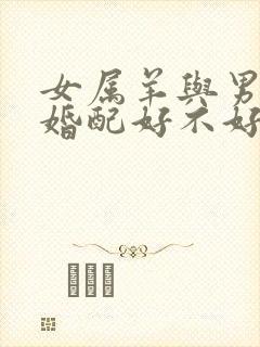 女属羊与男属蛇婚配好不好