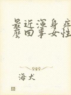 最近浑身疼是怎么回事女性