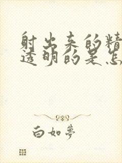 射出来的精子是透明的是怎么回事