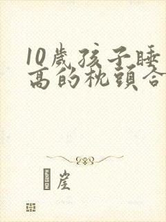10岁孩子睡多高的枕头合适