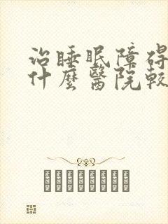 治睡眠障碍症到什么医院较好