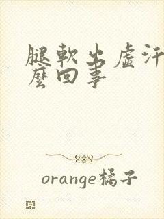 腿软出虚汗是怎么回事