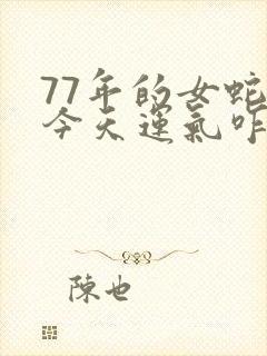 77年的女蛇,今天运气咋样