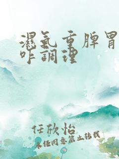 湿气重脾胃不好咋调理