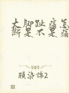 大脚趾痛怎么判断是不是痛风