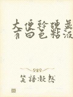 大便干硬并且上有白色粘液是怎么回事