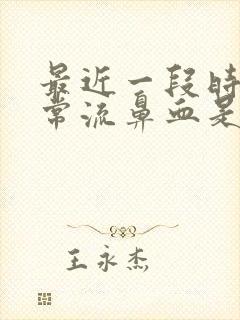 最近一段时间经常流鼻血是什么原因