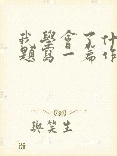 我学会了什么为题写一篇作文