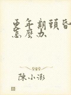 更年期头昏头痛怎么办