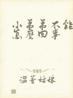 小弟弟不能硬是怎么回事