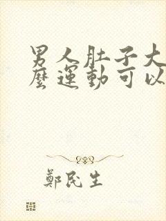 男人肚子大做什么运动可以减