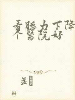 看听力下降去哪个医院好