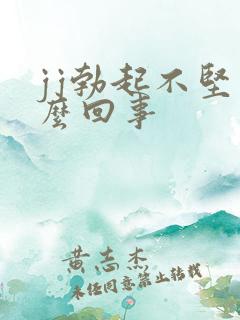 jj勃起不坚怎么回事