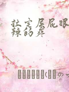 拉完屎屁眼火辣辣的疼