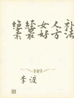 绝经女人补雌激素最好方法