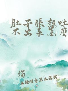 肚子胀想吐又吐不出来怎么办