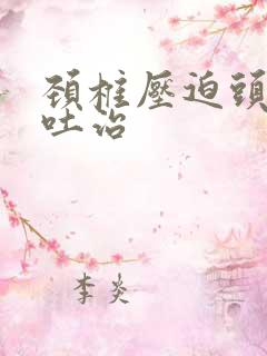 颈椎压迫头晕呕吐治