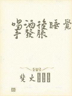 喝酒后睡觉起来手发胀