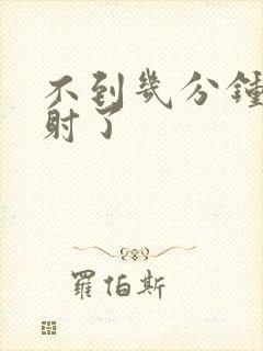 不到几分钟就早射了