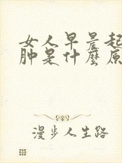 女人早晨起床手肿是什么原因