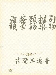 治疗颈椎引起的头晕的药物