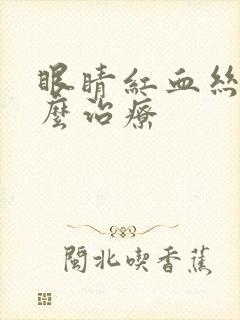 眼睛红血丝多怎么治疗