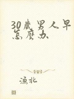 30岁男人早射怎么办