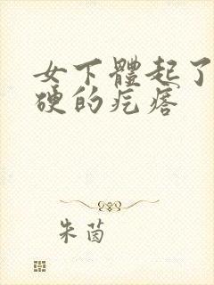 女下体起了个硬硬的疙瘩