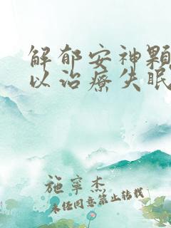 解郁安神颗粒可以治疗失眠吗