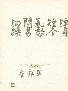 胸闷气短脾气暴躁易怒,全身无力懒得动