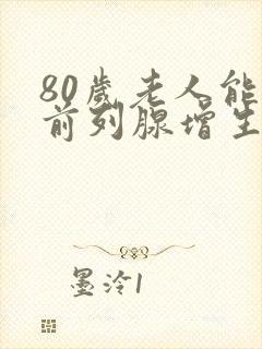 80岁老人能做前列腺增生手术吗