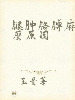 腿肿胳膊麻是什么原因