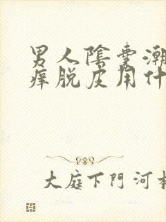 男人阴囊潮湿瘙痒脱皮用什么药膏