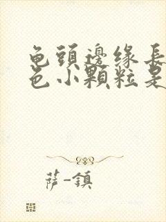 龟头边缘长出白色小颗粒是什么