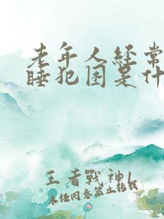 老年人经常打瞌睡犯困是什么原因