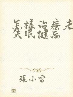 怎样治疗老年人失眠健忘