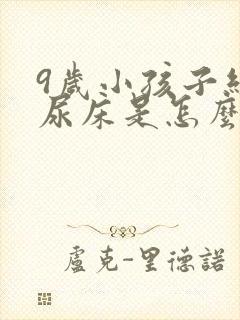 9岁小孩子经常尿床是怎么回事