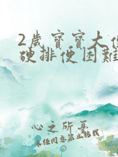 2岁宝宝大便干硬排便困难怎么办