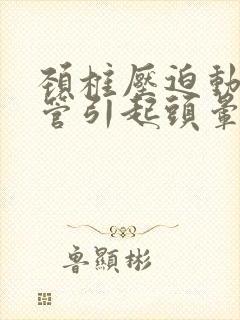 颈椎压迫动脉血管引起头晕如何治疗