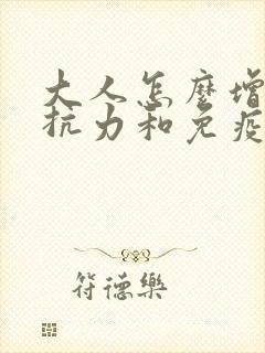 大人怎么增强抵抗力和免疫力