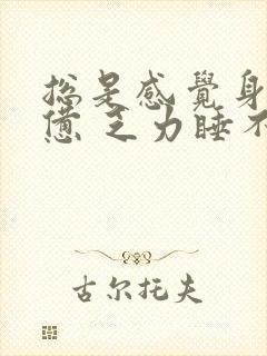 总是感觉身体疲惫 乏力睡不醒