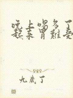 晚上喝多了早上起来胃难受怎么办