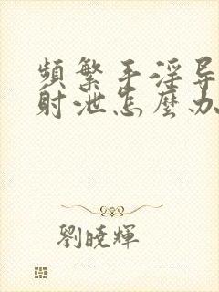 频繁手淫导致早射泄怎么办