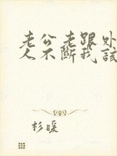 老公老跟外面女人不断我该怎么办