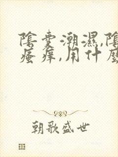 阴囊潮湿,阴囊瘙痒,用什么药好?