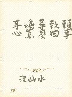 耳鸣导致头晕恶心怎么回事